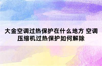 大金空调过热保护在什么地方 空调压缩机过热保护如何解除